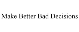 MAKE BETTER BAD DECISIONS trademark