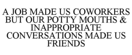 A JOB MADE US COWORKERS BUT OUR POTTY MOUTHS & INAPPROPRIATE CONVERSATIONS MADE US FRIENDS trademark