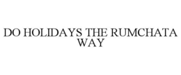 DO HOLIDAYS THE RUMCHATA WAY trademark