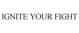 IGNITE YOUR FIGHT trademark