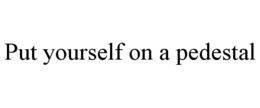 PUT YOURSELF ON A PEDESTAL trademark