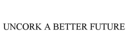 UNCORK A BETTER FUTURE trademark