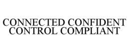 CONNECTED CONFIDENT CONTROL COMPLIANT trademark