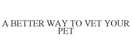A BETTER WAY TO VET YOUR PET trademark