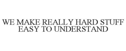 WE MAKE REALLY HARD STUFF EASY TO UNDERSTAND trademark