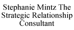 STEPHANIE MINTZ THE STRATEGIC RELATIONSHIP CONSULTANT trademark