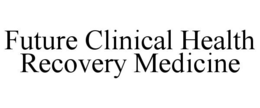 FUTURE CLINICAL HEALTH RECOVERY MEDICINE trademark