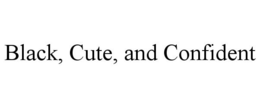BLACK, CUTE, AND CONFIDENT trademark