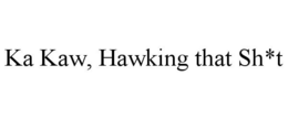 KA KAW, HAWKING THAT SH*T trademark