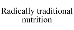 RADICALLY TRADITIONAL NUTRITION trademark