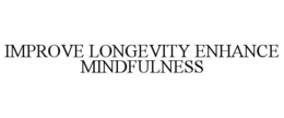 IMPROVE LONGEVITY ENHANCE MINDFULNESS trademark