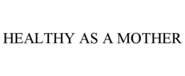 HEALTHY AS A MOTHER trademark