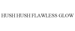 HUSH HUSH FLAWLESS GLOW trademark