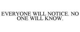 EVERYONE WILL NOTICE. NO ONE WILL KNOW. trademark