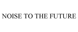NOISE TO THE FUTURE trademark