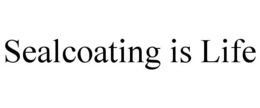 SEALCOATING IS LIFE trademark