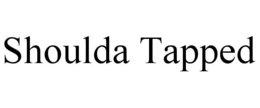 SHOULDA TAPPED trademark