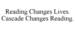 READING CHANGES LIVES. CASCADE CHANGES READING. trademark