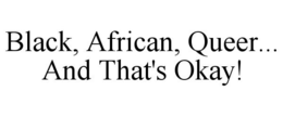 BLACK, AFRICAN, QUEER... AND THAT'S OKAY! trademark