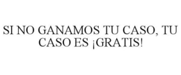 SI NO GANAMOS TU CASO, TU CASO ES ¡GRATIS! trademark