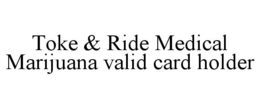 TOKE & RIDE MEDICAL MARIJUANA VALID CARD HOLDER trademark