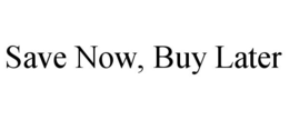 SAVE NOW, BUY LATER trademark
