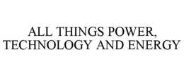 ALL THINGS POWER, TECHNOLOGY AND ENERGY trademark