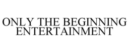 ONLY THE BEGINNING ENTERTAINMENT trademark