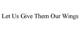 LET US GIVE THEM OUR WINGS trademark