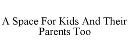 A SPACE FOR KIDS AND THEIR PARENTS TOO trademark