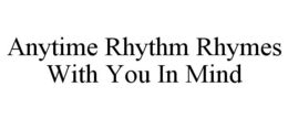 ANYTIME RHYTHM RHYMES WITH YOU IN MIND trademark
