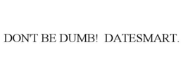 DON'T BE DUMB! DATESMART. trademark
