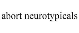 ABORT NEUROTYPICALS trademark