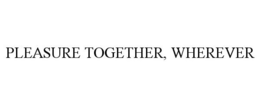 PLEASURE TOGETHER, WHEREVER trademark