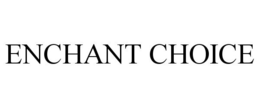ENCHANT CHOICE trademark