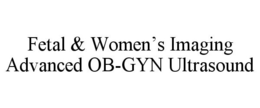 FETAL & WOMEN'S IMAGING ADVANCED OB-GYN ULTRASOUND trademark
