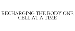 RECHARGING THE BODY ONE CELL AT A TIME trademark