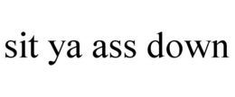 SIT YA ASS DOWN trademark