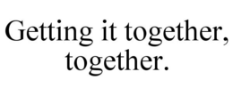 GETTING IT TOGETHER, TOGETHER. trademark