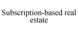 SUBSCRIPTION-BASED REAL ESTATE trademark