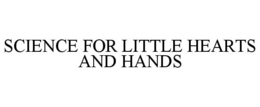 SCIENCE FOR LITTLE HEARTS AND HANDS trademark