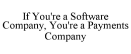 IF YOU'RE A SOFTWARE COMPANY, YOU'RE A PAYMENTS COMPANY trademark