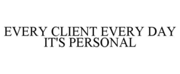 EVERY CLIENT EVERY DAY IT'S PERSONAL trademark