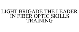 LIGHT BRIGADE THE LEADER IN FIBER OPTIC SKILLS TRAINING trademark