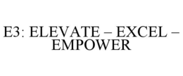 E3: ELEVATE - EXCEL - EMPOWER trademark