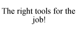 THE RIGHT TOOLS FOR THE JOB! trademark