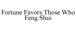 FORTUNE FAVORS THOSE WHO FENG SHUI trademark