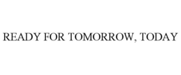 READY FOR TOMORROW, TODAY trademark
