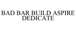 BAD BAR BUILD ASPIRE DEDICATE trademark