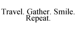 TRAVEL. GATHER. SMILE. REPEAT. trademark